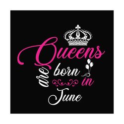 queens are born in june svg, birthday svg, birthday queen svg, queen svg, june queen svg, june birthday svg, born in jun