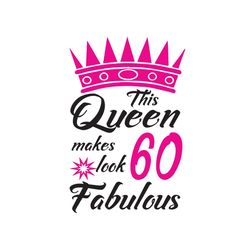 this queen makes 60 look fabulous svg, birthday svg, queen svg, 60 fabulous svg, crown svg, birthday gift svg, happy bir