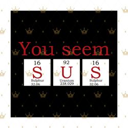 you seem sus svg, trending svg, among us svg, among us game, crewmates svg, among us meme , impostor svg, imposter svg,