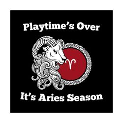 Playtime Is Over It is Aries Season Svg, Birthday Svg, Aries Season Svg, Aries Svg, Zodiac Svg, Zodiac Aries Svg, Birthd