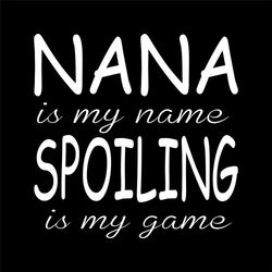 Nana Is My Name Spoiling Is My Game Svg, Mothers Day Svg, Nana Svg, Nana Spoiling Svg, Mother Svg, Grandma Svg, Love Gra