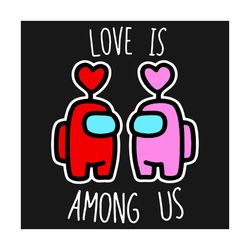 love is among us svg, valentine svg, among us svg, among us game, crewmates svg, among us meme , impostor svg, imposter