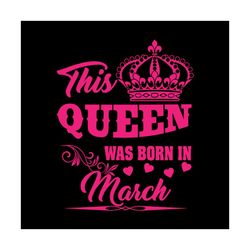 this queen was born in march svg, birthday svg, queen svg, march svg, was born in march svg, birthday gift svg, happy bi