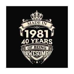 made in 1981 40 years of being awesome svg, birthday svg, may 1981 svg, 40th birthday svg, 40 years old svg, happy birth