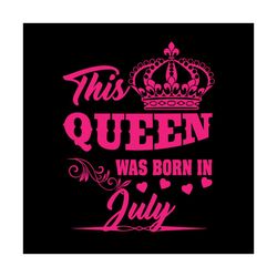 this queen was born in july svg, birthday svg, queen svg, july svg, was born in july svg, birthday gift svg, happy birth