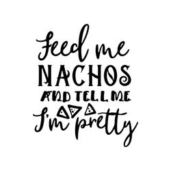 feed me nachos and tell me im pretty funny quotes svg