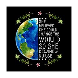 she believed she could change the world so she became nurse svg