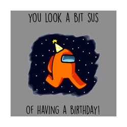 you look a bit sus of having a birthday svg, trending svg, among us svg, imposter svg crewmate svg, among us birthday sv