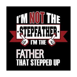 i am not the stepfather i am the father that stepped up svg