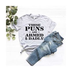 funny dad shirt, cool fathers day gift idea, these puns are armed & dadly tshirt, army veteran shirt, grandpa tshirt, da