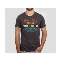 you can't tell me what to do you're not my granddaughter shirt, father's day gift tshirt, granddaughter shirt, christmas