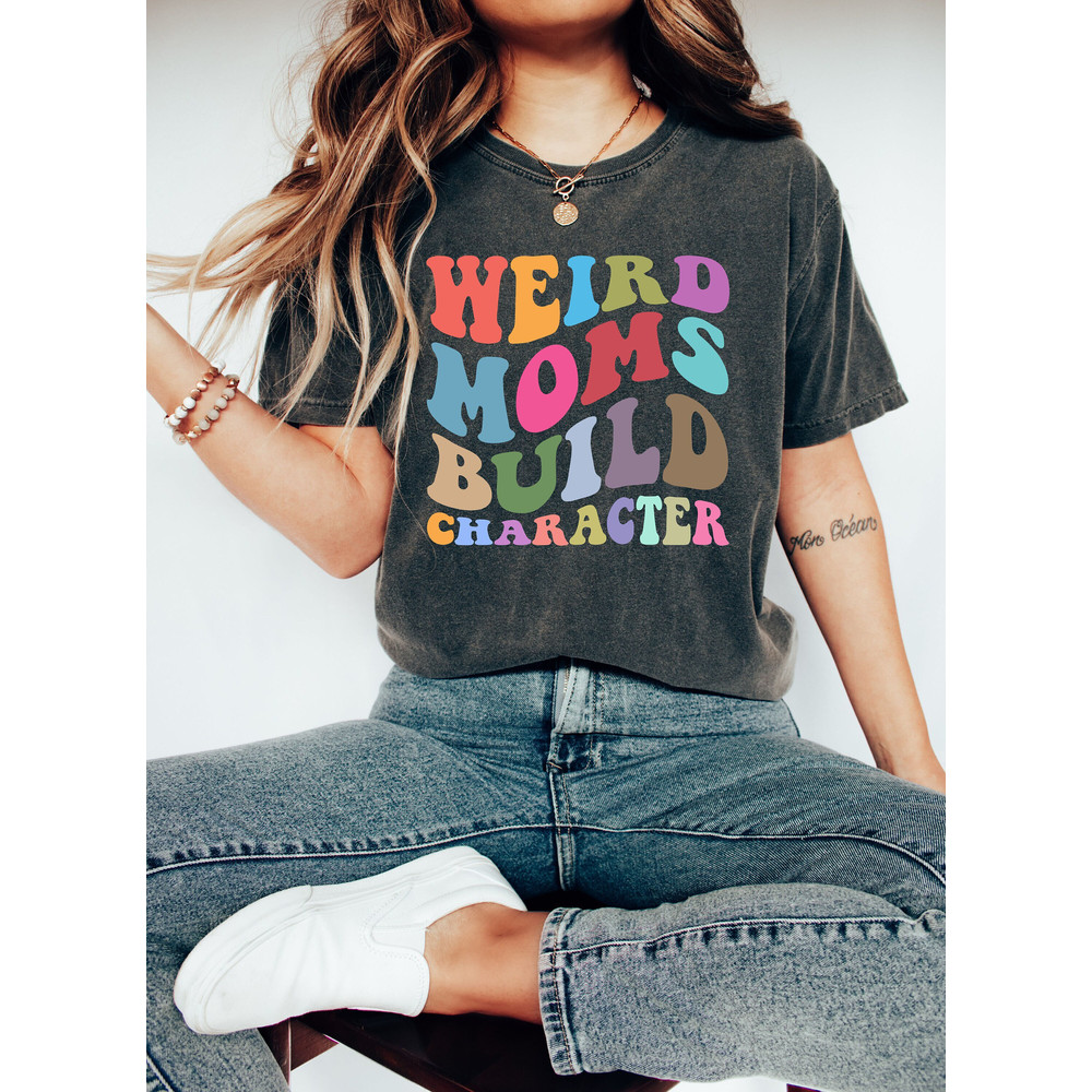 Comfort Colors Weird Moms Build Character Shirt, Funny Mom T-Shirt , Weird Mom T-Shirt, Groovy Mom Shirt, Groovy Weird Mom Gift.jpg