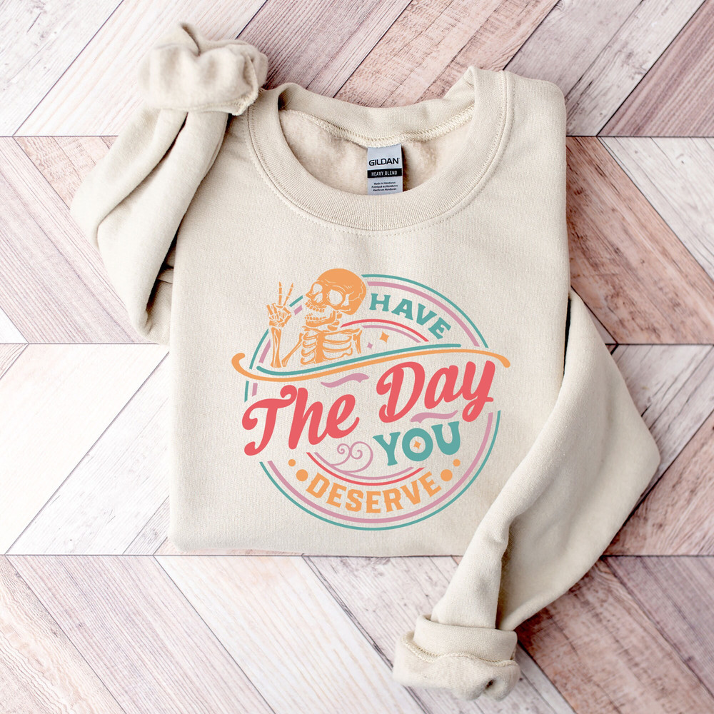 Have the Day You Deserve Sweatshirt, Halloween Kindness Gift, Motivational Skeleton Shirt, Inspirational Clothes Women Positive Graphic Tees.jpg