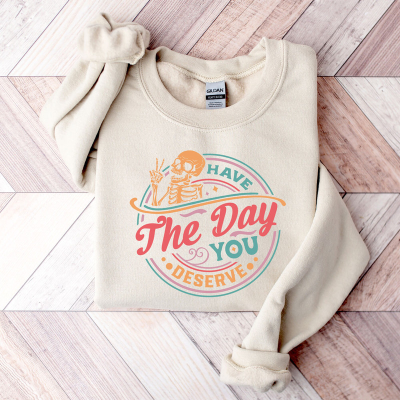 Have the Day You Deserve Sweatshirt, Halloween Kindness Gift, Motivational Skeleton Shirt, Inspirational Clothes Women Positive Graphic Tees.jpg