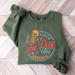 have the day you deserve sweatshirt, motivational skeleton shirt, halloween kindness gift, inspirational clothes women p