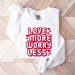 love more worry less sweatshirt, love more worry less hoodie, inspirational valentines day hoodie, happy valentines shir