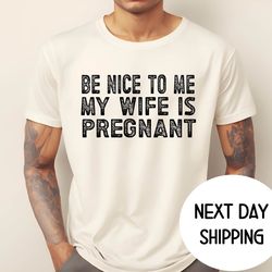 be nice to me my wife is pregnant shirt ,new dad shirt,pregnancy announcement, fathers day gift ,gift for new daddy shir