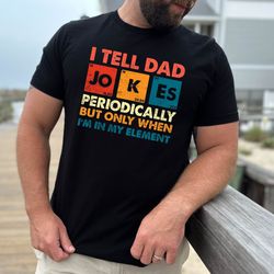 gift for dad , i tell dad jokes periodically but only when im in my element shirt, dad jokes shirt,