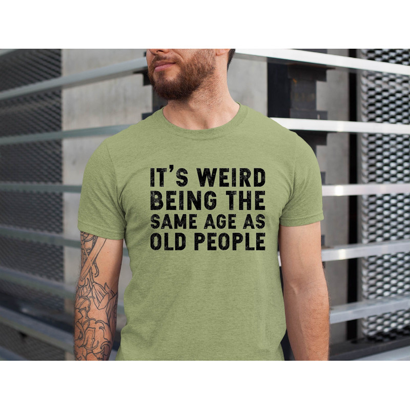 It's Weird Being The Same Age as Old People Shirt ,Gift for Old People Shirt, Fathers Day Gift , Funny Husband Tshirt,  Dad Gift Humor Tee.jpg