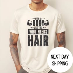 with a body like this who needs hair shirt ,funny shirt for body men , fathers day gift , husband
