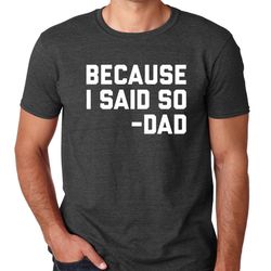 because i said so t shirt mens t shirt funny fathers day shirt christmas gift gifts for dad birthday gift for dad gift f
