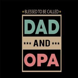 dad and opa svg, trending svg, dad svg, opa svg, blessed svg, be called svg, called dad svg, called opa svg, funny sayin
