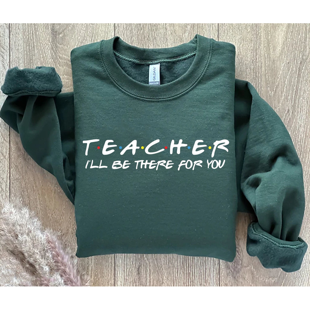 Teacher I'll Be There For You Sweatshirt, Teacher Life Hoodie, Teacher Sweatshirt, Funny Teacher Sweater, Teacher Life Shirt, Teacher Shirts.jpg
