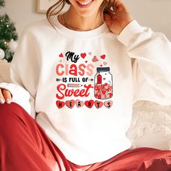 valentines day my class is full of sweet hearts teacher sweatshirt and hoodie, valentines day shirt