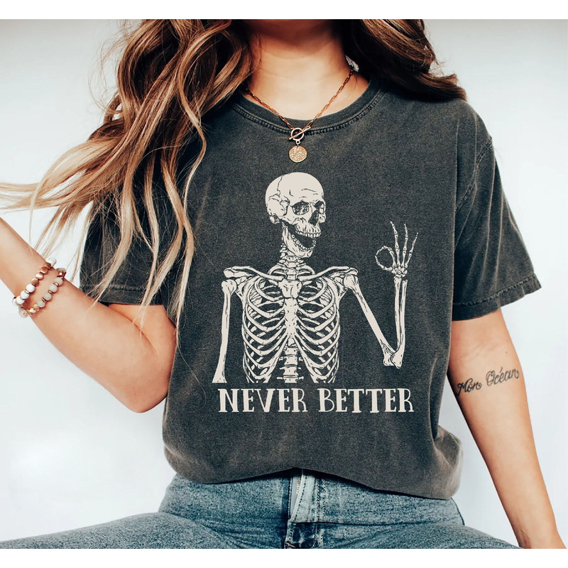 Comfort Colors Never Better Skeleton Shirt, Funny Dead Inside Sarcastic T-Shirt, Funny Skeleton Shirt, Halloween Shirt, Funny Saying Shirt.jpg