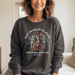comfort colors halloween skeleton sweatshirt, they're burning all the witches even if you aren't one sweatshirt, thanksg