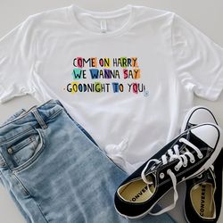 come on harry, we wanna say goodnight to you shirt, as it was shirt hoodie sweatshirt, harrys house tee, cmon harry