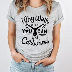 why walk when you can cartwheel t-shirt, gymnastics shirt, gymnast t-shirt, gymnastics gift, gymnastics lover gift, spor