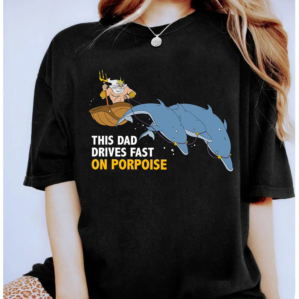 Disney King Triton This Dad Drives Fast on Porpoise Shirt, The Little Mermaid Fathers Day Gift, Disneyland Family.jpg