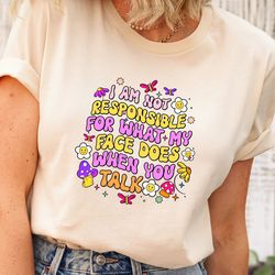 im not responsible for what my face does when you talk shirt, sarcasm
