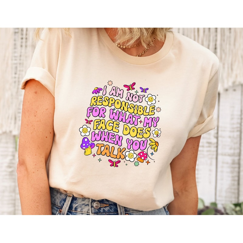 Im Not Responsible For What My Face Does When You Talk Shirt, Sarcasm.jpg