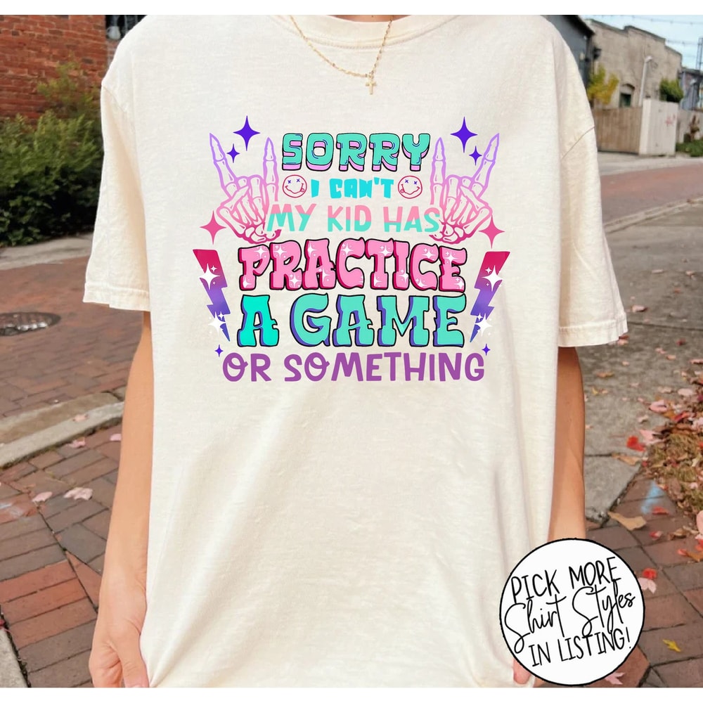 Sorry I Cant My Kid Has Practice A Game Or Something Shirt, Funny Mom.jpg