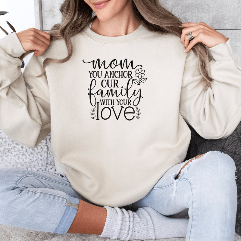 Mom You Anchor Our Family With Your Love Sweatshirt, Mothers Day Crew.jpg