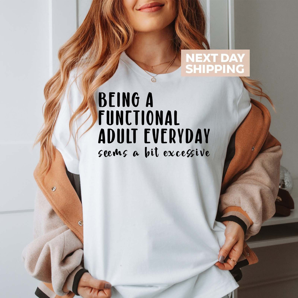 Being A Functional Adult Everyday Seems A Bit Excessive T-Shirt, Adult.jpg