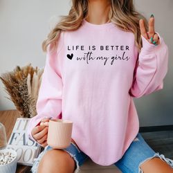 life is better with my girls shirt, mother of girls, mom sweatshirt,