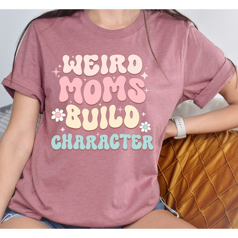Weird Moms Build Character Shirt, Mama T-Shirt, Gift For Weird Mom, Cu.jpg