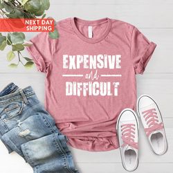 expensive and difficult shirt, mothers day gift, mom life shirt, sarca