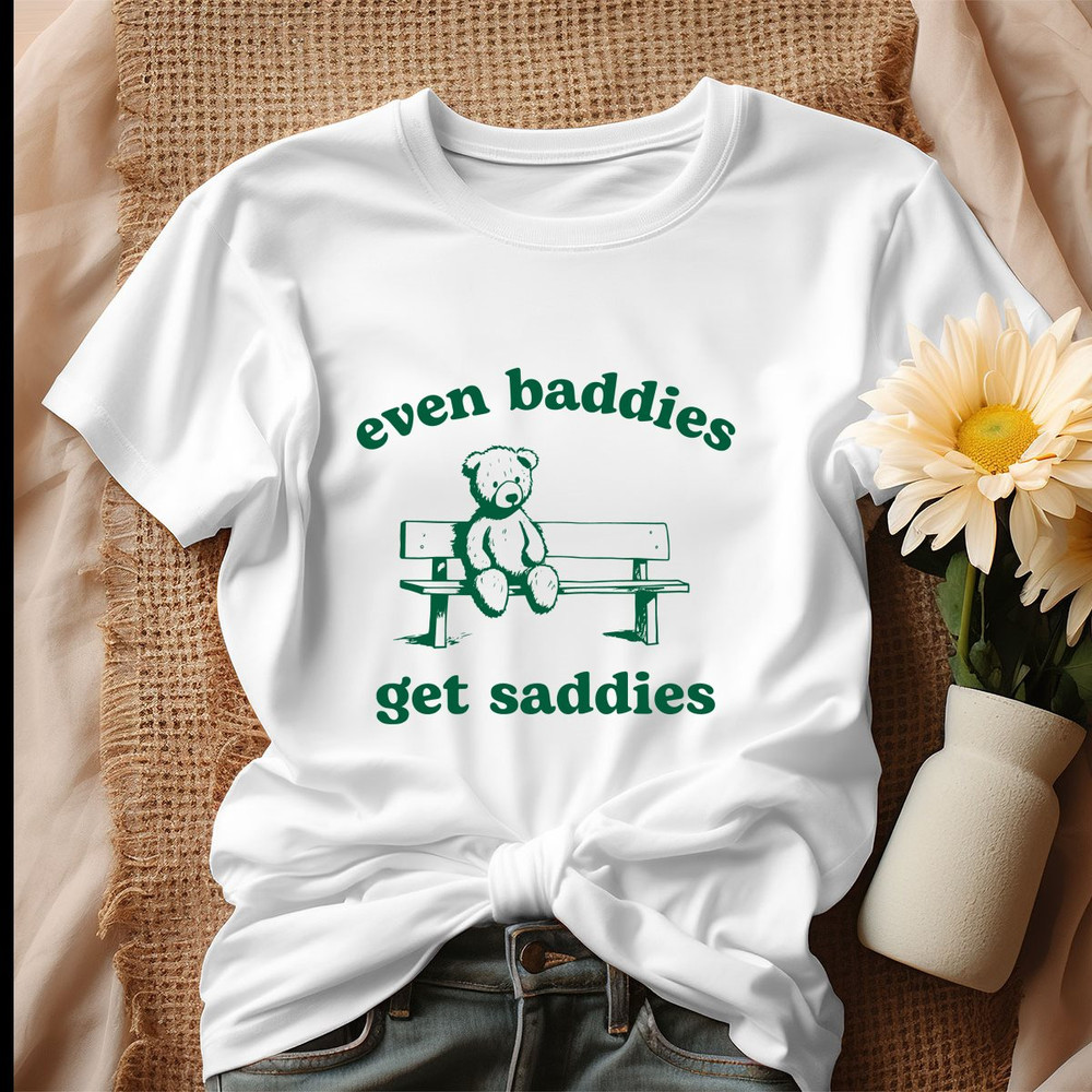 Even Baddies Get Saddies Funny Teddy Bear Shirt.jpg