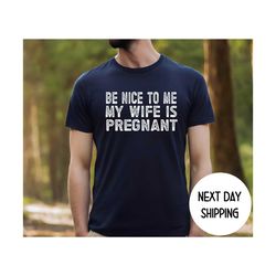 new dad shirt, be nice to me my wife is pregnant shirt pregnancy announcement, new father shirts, best dad shirt, gift f