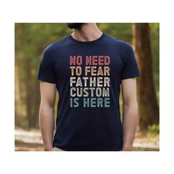 no need to fear father is here shirt , custom name dad shirt, personalized dad gift tshirt , fathers day gift shirt, ret