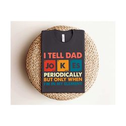 i tell dad jokes periodically but only when i'm in my element shirt, dad jokes shirt, funny dad shirt, father shirt, gif