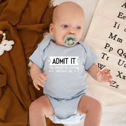 Admit It Life Would Be Boring Shirt, Funny Baby Clothes, Custom Baby Clothes