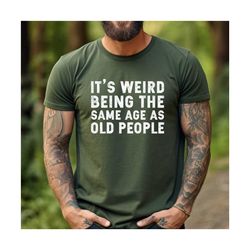 it's weird being the same age as old people shirt ,fathers day gift , funny husband tshirt, gift for old people shirt, d
