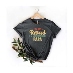 i'm not retired i'm a professional papa shirt, fathers day shirt, gift for papa, father's day gift, papa shirt, grandpa