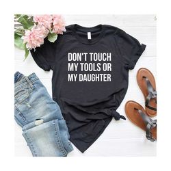 funny daughter dad shirt,don't touch my tools or my daughter shirt,fathers day gift,girl dad shirt,best dad tshirt,dad l