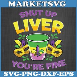 shut up liver youre fine svg, mardi gras svg file for cricut, silhouette, funny new orleans mardi gras celebration svg